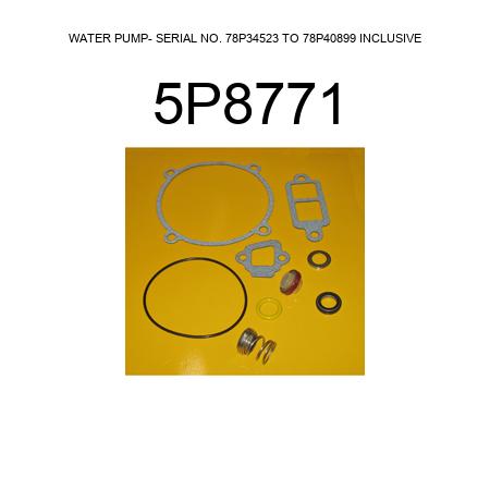 WATER PUMP- SERIAL NO. 78P34523 TO 78P40899 INCLUSIVE 5P8771