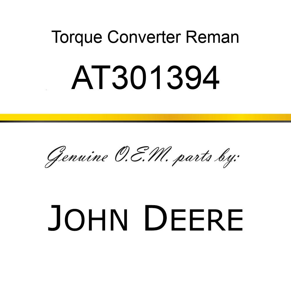 Torque Converter Reman - TORQUE CONVERTER, REMAN AT301394
