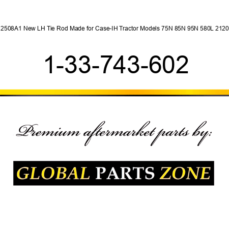 12508A1 New LH Tie Rod Made for Case-IH Tractor Models 75N 85N 95N 580L 2120 + 1-33-743-602