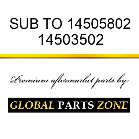 SUB TO 14505802 14503502