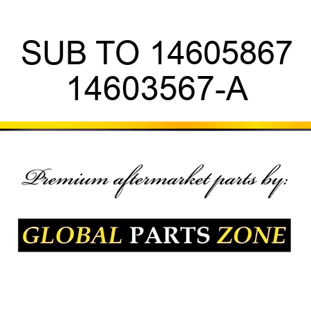 SUB TO 14605867 14603567-A