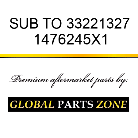 SUB TO 33221327 1476245X1