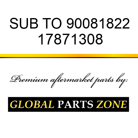 SUB TO 90081822 17871308