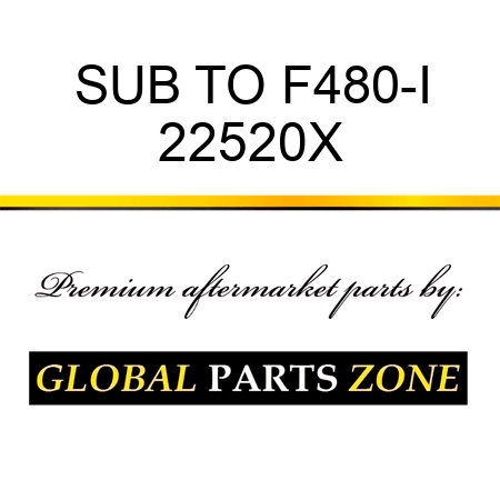 SUB TO F480-I 22520X