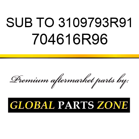SUB TO 3109793R91 704616R96