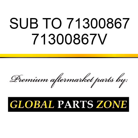 SUB TO 71300867 71300867V