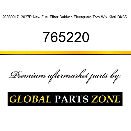 26560017  2027P New Fuel Filter Baldwin Fleetguard Toro Wix Kioti DK65 + 765220