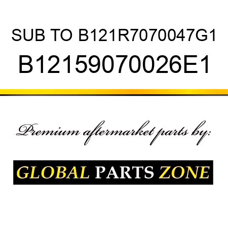 SUB TO B121R7070047G1 B12159070026E1