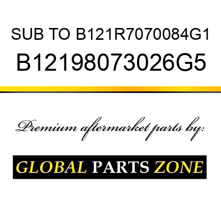 SUB TO B121R7070084G1 B12198073026G5