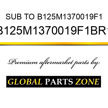 SUB TO B125M1370019F1 B125M1370019F1BR1