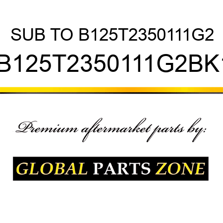 SUB TO B125T2350111G2 B125T2350111G2BK1