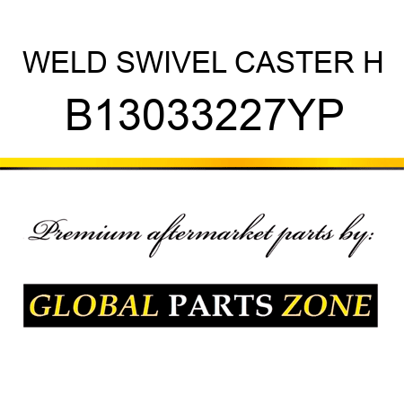 WELD SWIVEL CASTER H B13033227YP