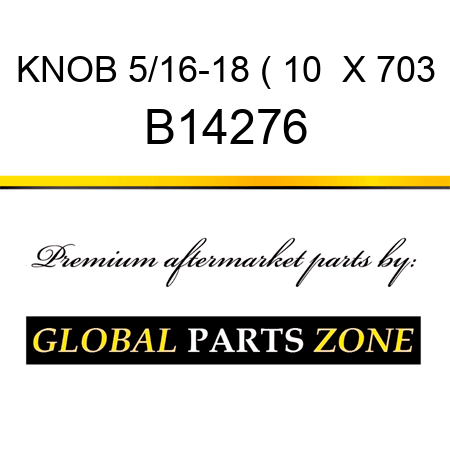 KNOB 5/16-18 ( 10  X 703 B14276