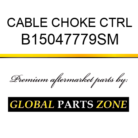 CABLE CHOKE CTRL B15047779SM