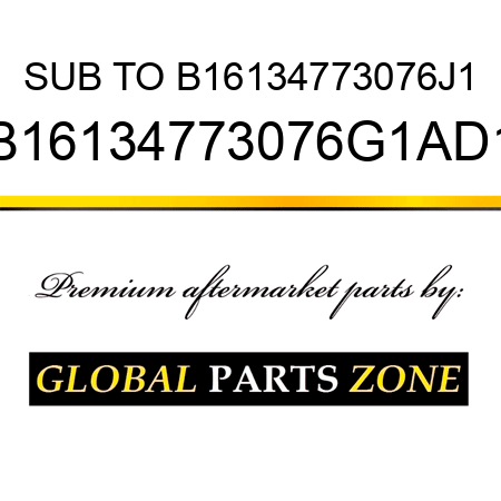 SUB TO B16134773076J1 B16134773076G1AD1