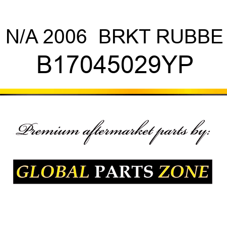 N/A 2006  BRKT RUBBE B17045029YP