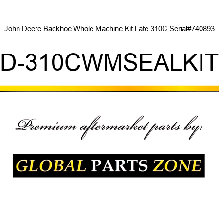 John Deere Backhoe Whole Machine Kit Late 310C Serial#740893 JD-310CWMSEALKITL