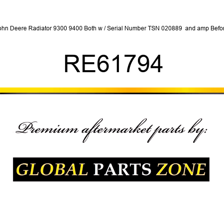 John Deere Radiator 9300 9400 Both w / Serial Number TSN 020889 & Before RE61794
