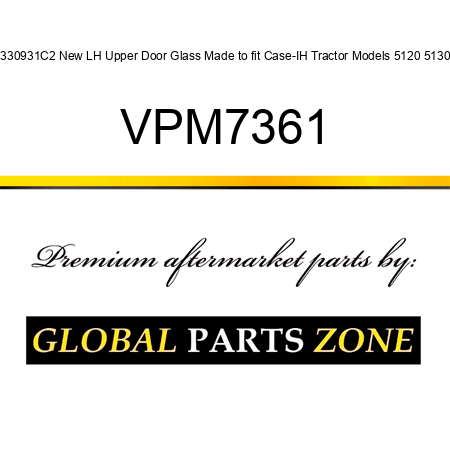 1330931C2 New LH Upper Door Glass Made to fit Case-IH Tractor Models 5120 5130 + VPM7361