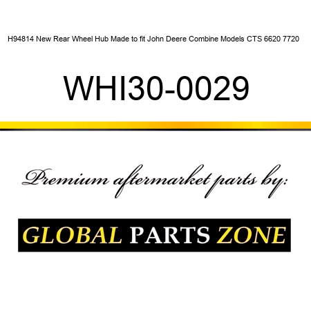 H94814 New Rear Wheel Hub Made to fit John Deere Combine Models CTS 6620 7720 + WHI30-0029