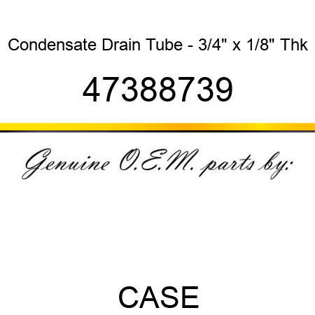 Condensate Drain Tube - 3/4" x 1/8" Thk 47388739