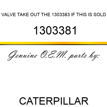 VALVE TAKE OUT THE 1303383 IF THIS IS SOLD 1303381