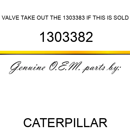 VALVE TAKE OUT THE 1303383 IF THIS IS SOLD 1303382