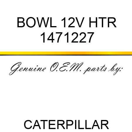 BOWL 12V HTR 1471227