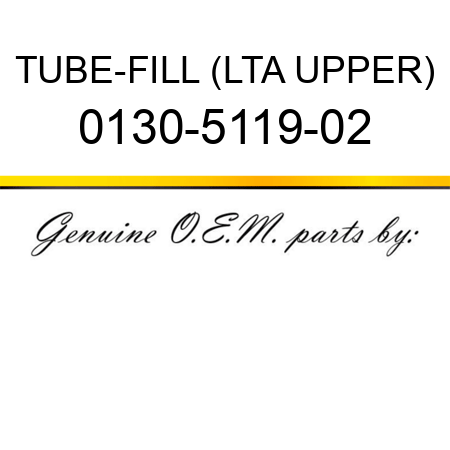 TUBE-FILL (LTA UPPER) 0130-5119-02