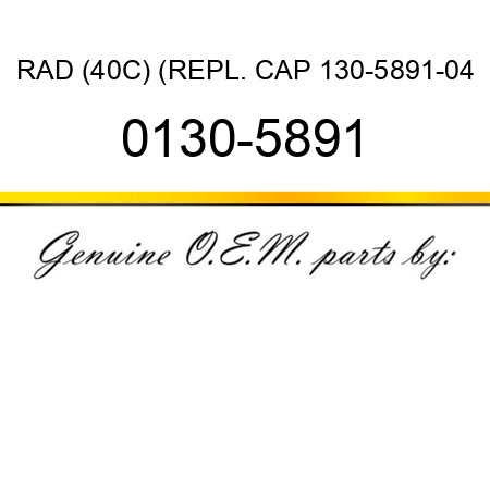 RAD (40C) (REPL. CAP 130-5891-04 0130-5891
