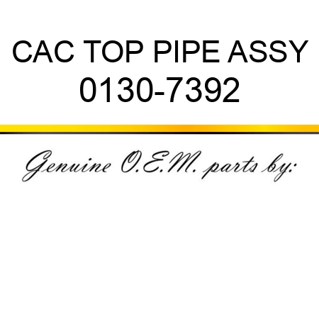 CAC TOP PIPE ASSY 0130-7392