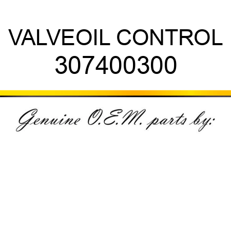 VALVE,OIL CONTROL 307400300