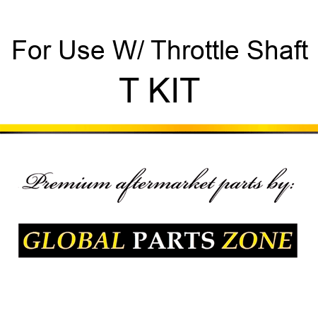 For Use W/ Throttle Shaft T KIT