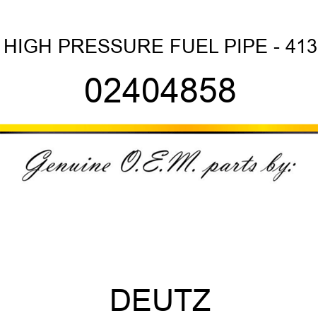 HIGH PRESSURE FUEL PIPE - 413 02404858