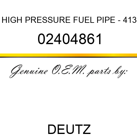 HIGH PRESSURE FUEL PIPE - 413 02404861