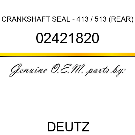CRANKSHAFT SEAL - 413 / 513 (REAR) 02421820