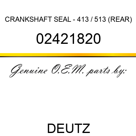 CRANKSHAFT SEAL - 413 / 513 (REAR) 02421820