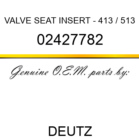 VALVE SEAT INSERT - 413 / 513 02427782