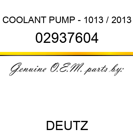 COOLANT PUMP - 1013 / 2013 02937604