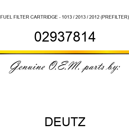 FUEL FILTER CARTRIDGE - 1013 / 2013 / 2012 (PREFILTER) 02937814