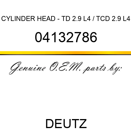 CYLINDER HEAD - TD 2.9 L4 / TCD 2.9 L4 04132786