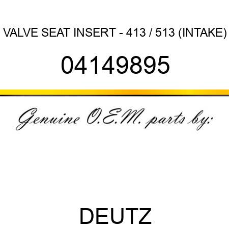 VALVE SEAT INSERT - 413 / 513 (INTAKE) 04149895