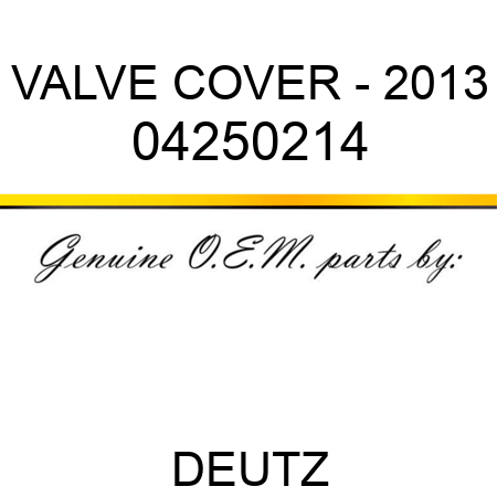 VALVE COVER - 2013 04250214