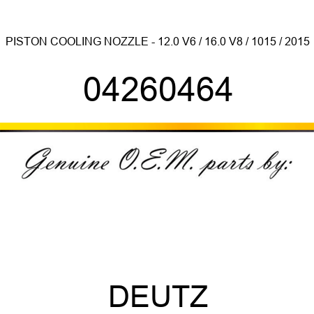PISTON COOLING NOZZLE - 12.0 V6 / 16.0 V8 / 1015 / 2015 04260464