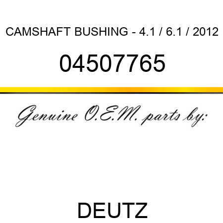 CAMSHAFT BUSHING - 4.1 / 6.1 / 2012 04507765