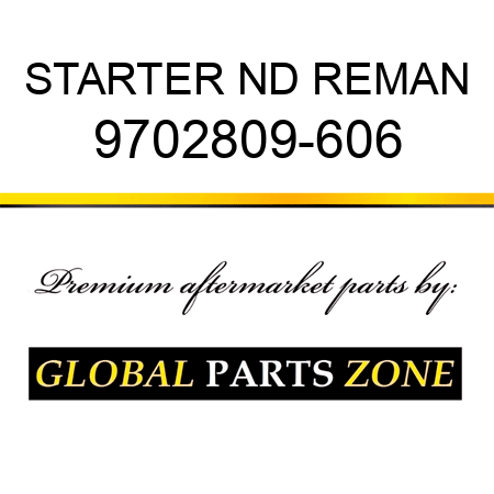 STARTER ND REMAN 9702809-606