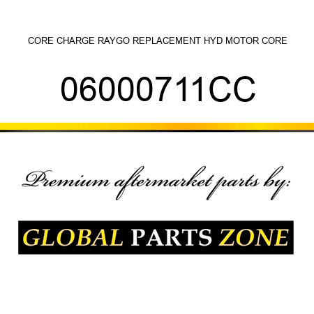 CORE CHARGE RAYGO REPLACEMENT HYD MOTOR CORE 06000711CC