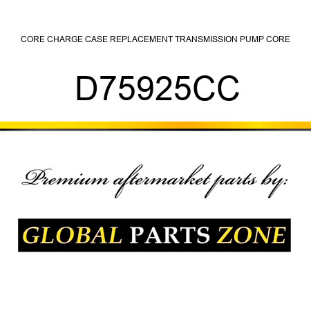 CORE CHARGE CASE REPLACEMENT TRANSMISSION PUMP CORE D75925CC
