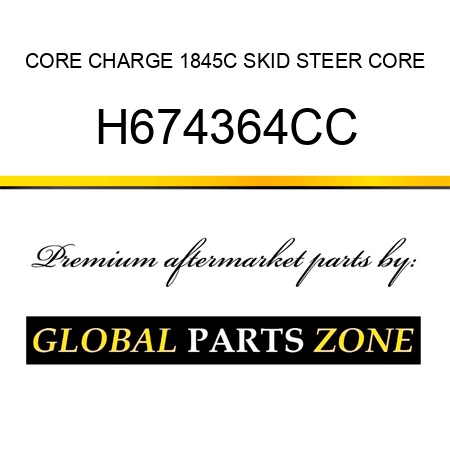 CORE CHARGE 1845C SKID STEER CORE H674364CC