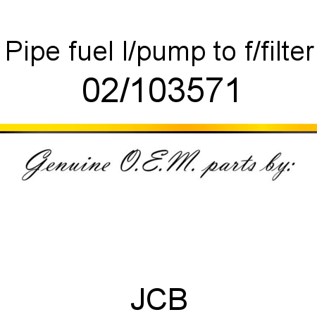 Pipe, fuel, l/pump to f/filter 02/103571